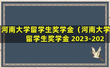 河南大学留学生奖学金（河南大学留学生奖学金 2023-2024）